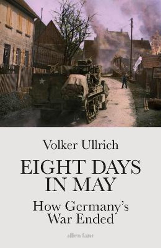 Boekcover: 'Eight Days in May: How Germany's War Ended' door Volker Ullrich. Omslag met afbeelding van een militair voertuig in een straat.