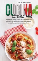 Cucina di Casa Mia: Una guida passo passo alla cucina italiana del sud con deliziose ricette da preparare per qualunque momento del giorno (Italian Cooking