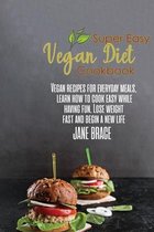 Super Easy Vegan Diet Cookbook: Vegan Recipes for Every Meals, Learn How to Cook Easy While Having Fun, Lose Wieght and: Vegan Recipes for Every Meals, Learn How to Cook Easy While