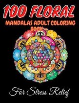 100 Floral Mandalas Adult Coloring Book For Stress Relief: Mandala Coloring Book For Adult Relaxation For Meditation And Happiness Mandala For Adults Easy Coloring Book For Meditation