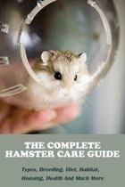 The Complete Hamster Care Guide_ Types, Breeding, Diet, Habitat, Housing, Health And Much More: Book Series About Mice