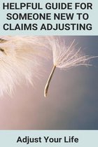 Helpful Guide For Someone New To Claims Adjusting: Adjust Your Life