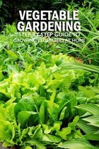Vegetable Gardening: Step by Step Guide to Growing Vegetables at Home