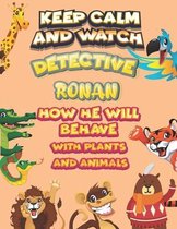 keep calm and watch detective Ronan how he will behave with plant and animals