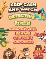 keep calm and watch detective Ruben how he will behave with plant and animals