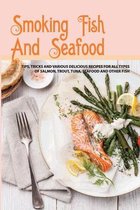 Smoking Fish And Seafood- Tips, Tricks And Various Delicious Recipes For All Types Of Salmon, Trout, Tuna, Seafood And Other Fish