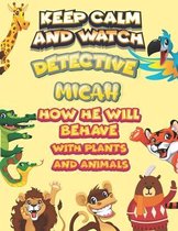 keep calm and watch detective Micah how he will behave with plant and animals