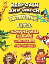 keep calm and watch detective Luca how he will behave with plant and animals