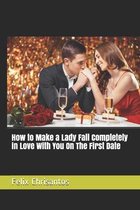 How to Make a Lady Fall Completely in Love With You On The First Date