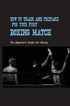 How To Train And Prepare For Your First Boxing Match: The Beginner's Guide For Boxing
