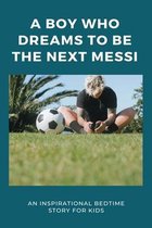 A Boy Who Dreams To Be The Next Messi: An Inspirational Bedtime Story For Kids
