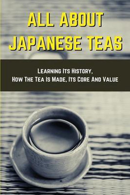 All About Japanese Teas Learning Its History, How The Tea Is Made, Its
