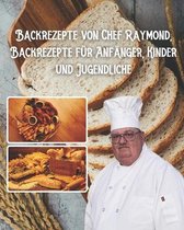 Backrezepte von Chef Raymond, Backrezepte fur Anfanger, Kinder und Jugendliche