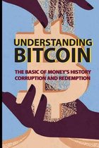 Understanding Bitcoin: The Basic Of Money's History, Corruption And Redemption