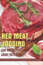 Red Meat, Jogging And Wrong Statement About Nutrition: A Personal Advice On How To Build The Best Eating And Exercising Habit