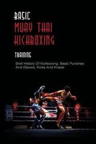 Basic Muay Thai Kickboxing Training: Brief History Of Kickboxing, Basic Punches And Elbows, Kicks And Knees