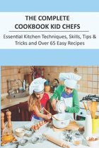 The Complete Cookbook Kid Chefs_ Essential Kitchen Techniques, Skills, Tips _ Tricks And Over 65 Easy Recipes