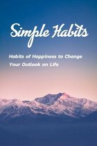 Simple Habits: Habits of Happiness to Change Your Outlook on Life