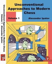 Unconventional Approaches to Modern Chess Volume 1: Rare Ideas for Black