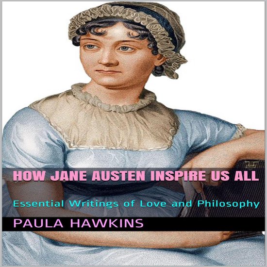How Jane Austen Inspire Us All: Essential Writings of Love a ... - cover