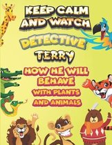 keep calm and watch detective Terry how he will behave with plant and animals