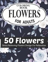 Flowers Coloring Book for Adults 50 Flowers Stress Relieving Flowers Design for Relaxation