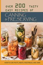 Over 200 Tasty Easy Recipes Of Canning & Preserving: How To Can Fruits, Meats, Vegetables, And Jams