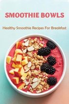 Smoothie Bowls: Healthy Smoothie Recipes For Breakfast