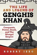 The Life and Legend of Genghis Khan: Conquests, Power, Death, and The Mongol Empire