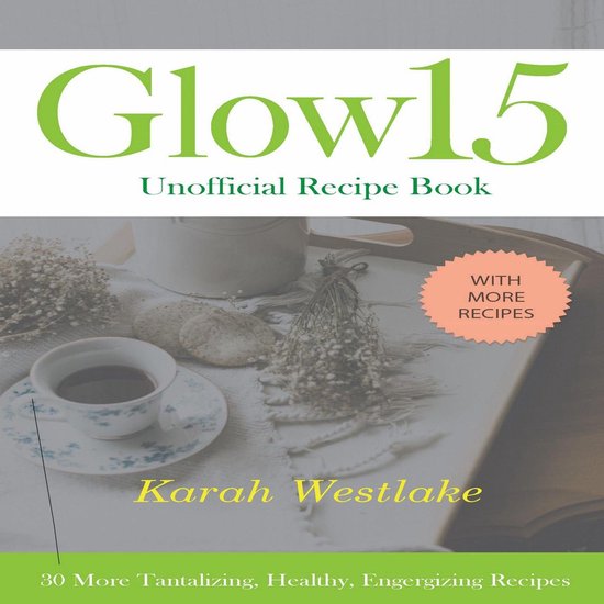 Glow 15 Unofficial Recipe Book: 30 More Tantalizing, Healthy ... - cover