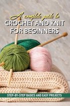 A Complete Guide To Crochet And Knit For Beginners Step-by-step Basics And Easy Projects