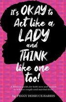 It's Okay to Act like a Lady and Think like one too!