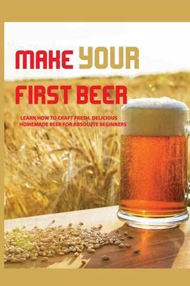 Make Your First Beer- Learn How To Craft Fresh, Delicious, Homemade Beer For Absolute Beginners - Ola Stodden