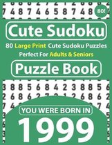 Cute Sudoku Puzzle Book: 80 Large Print Cute Sudoku Puzzles Perfect For Adults & Seniors: You Were Born In 1999