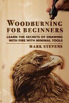 Woodburning for Beginners: Learn the Secrets of Drawing With Fire With Minimal Tools: Woodburning for Beginners
