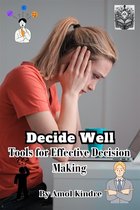 Decide Well: Tools for Effective Decision Making