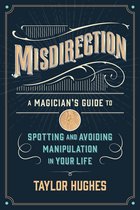 Misdirection: A Magician’s Guide To Spotting And Avoiding Manipulation In Your Life