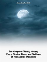 The Complete Works, Novels, Plays, Stories, Ideas, and Writings of Alexandros Moraitidis