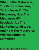 What Is The Metaverse, The Various Emerging Technologies Of The Metaverse, How The Metaverse Will Revolutionize The Marketing Landscape, And How The Metaverse Will Revolutionize Commerce