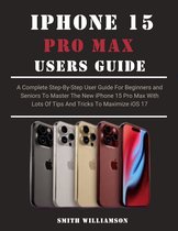 IPHONE 15 PRO MAX USER GUIDE FOR BEGINNERS AND SENIORS