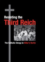 Resisting the Third Reich - The Catholic Clergy in Hitler's Berlin