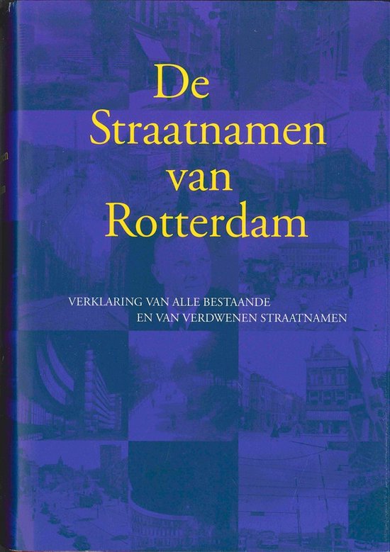 Straatnamen van Rotterdam: verklaring van alle bestaande en van verdwenen straatnamen
