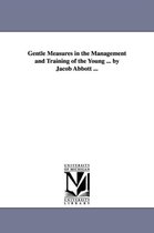 Gentle Measures in the Management and Training of the Young ... by Jacob Abbott ...