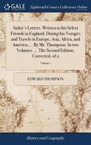 Sailor's Letters. Written to his Select Friends in England, During his Voyages and Travels in Europe, Asia, Africa, and America, ... By Mr. Thompson. In two Volumes. ... The Second Edition, Corrected. of 2; Volume 1