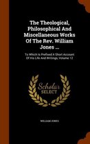 The Theological, Philosophical and Miscellaneous Works of the REV. William Jones ...