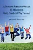 A Character Education Manual for Adolescents Using Structured Play Therapy