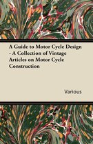 A Guide to Motor Cycle Design - a Collection of Vintage Articles on Motor Cycle Construction
