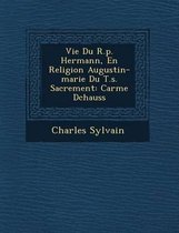 Vie Du R.P. Hermann, En Religion Augustin-Marie Du T.S. Sacrement
