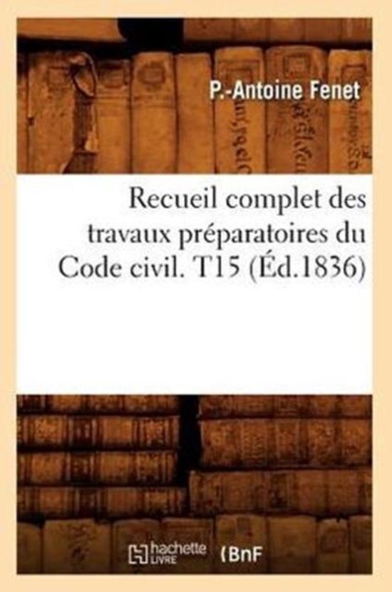 Recueil Complet Des Travaux Pr paratoires Du Code Civil. T15 ( d.1836)