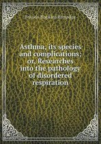 Asthma, its species and complications; or, Researches into the pathology of disordered respiration